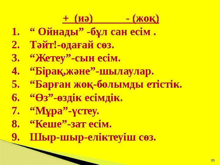 20 + (иә) - (жоқ) 1.“ Ойнады” -бұл сан есім . 2.Тәйт!-одағай сөз. 3.“Жетеу”-сын есім. 4.“Бірақ,және”-шылаулар. 5