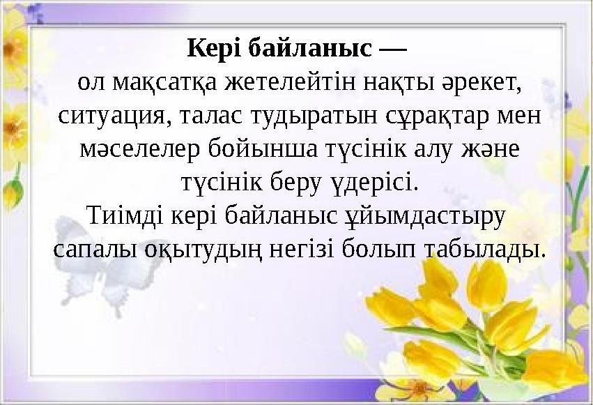Кері байланыс — ол мақсатқа жетелейтін нақты әрекет, ситуация, талас тудыратын сұрақтар мен мәселелер бойынша түсінік алу жән