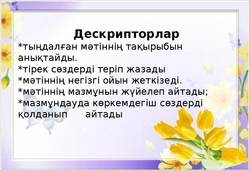 Дескрипторлар *тыңдалған мәтіннің тақырыбын анықтайды. *тірек сөздерді теріп жазады *мәтіннің негізгі ойын жеткізеді. *мәтіннің