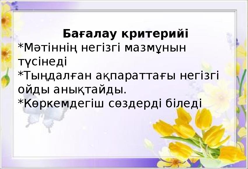 Бағалау критерийі *Мәтіннің негізгі мазмұнын түсінеді *Тыңдалған ақпараттағы негізгі ойды анықтайды. *Көркемдегіш сөздерді біл