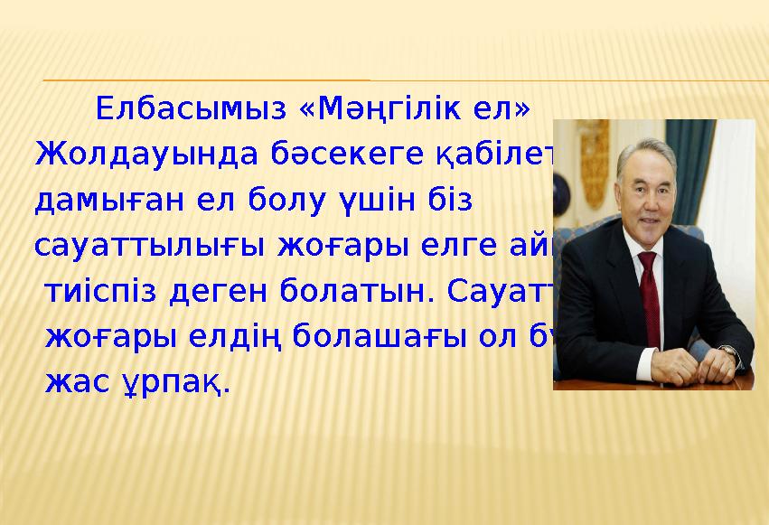 Елбасымыз «Мәңгілік ел» Жолдауында бәсекеге қабілетті дамыған ел болу үшін біз сауаттылығы жоғары елге айналуға