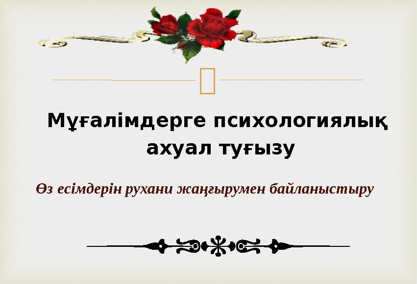 Мұғалімдерге психологиялық ахуал туғызу Өз есімдерін рухани жаңғырумен байланыстыру