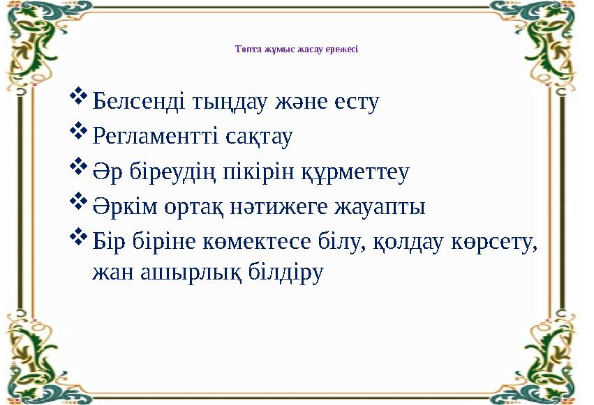 Топта жұмыс жасау ережесі Белсенді тыңдау және есту Регламентті сақтау Әр біреудің пікірін құрметтеу Әркім ортақ нәтижеге жа