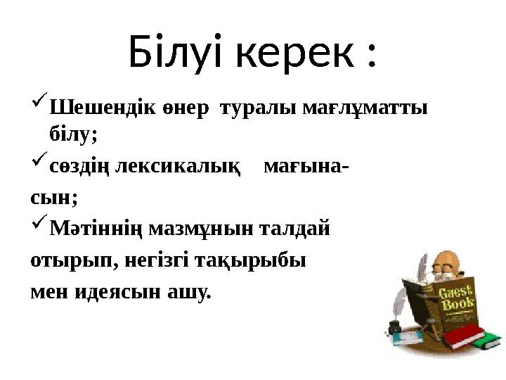 Білуі керек : Шешендік өнер туралы мағлұматты білу; сөздің лексикалық мағына- сын; Мәтіннің мазмұнын талдай отырып, нег