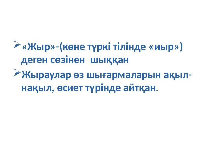 «Жыр»-(көне түркі тілінде «иыр») деген сөзінен шыққан Жыраулар өз шығармаларын ақыл- нақыл, өсиет түрінде айтқан.
