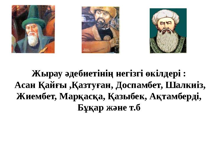 Жырау әдебиетінің негізгі өкілдері : Асан Қайғы ,Қазтуған, Доспамбет, Шалкиіз, Жиембет, Марқасқа, Қазыбек, Ақтамберді, Бұқар