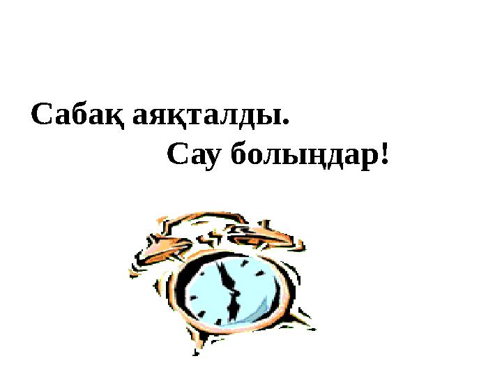 Сабақ аяқталды. Сау болыңдар!