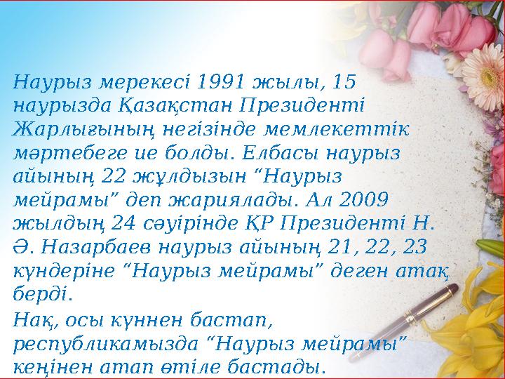 Наурыз мерекесі 1991 жылы, 15 наурызда Қазақстан Президенті Жарлығының негізінде мемлекеттік мәртебеге ие болды. Елбасы науры