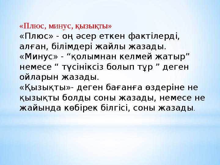 «Плюс, минус, қызықты» «Плюс» - оң әсер еткен фактілерді, алған, білімдері жайлы жазады. «Минус» - “қолымнан келмей жатыр” нем