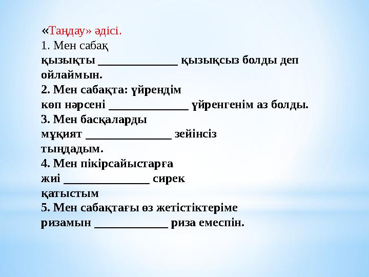 « Таңдау» әдісі. 1. Мен сабақ қызықты _____________ қызықсыз болды деп ойлаймын. 2. Мен сабақта: үйрендім көп нәрсені _________