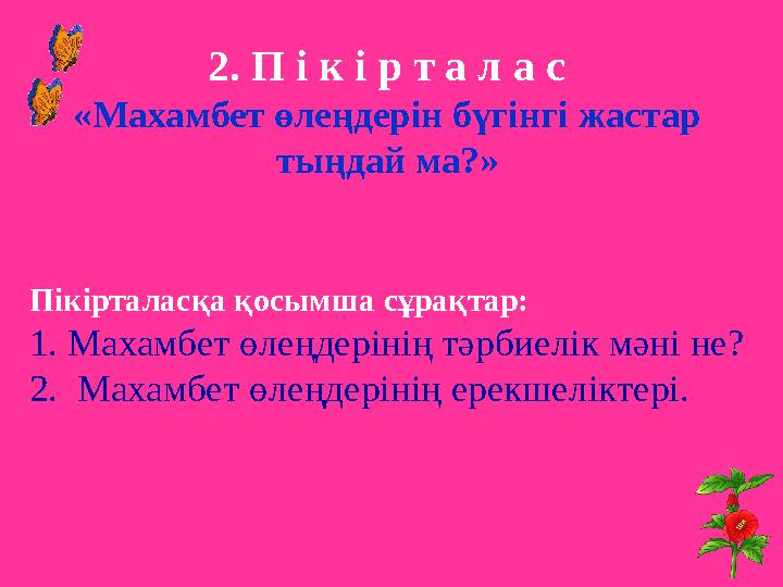 2. П і к і р т а л а с «Махамбет өлеңдерін бүгінгі жастар тыңдай ма?» Пікірталасқа қосымша сұрақтар: 1. Махамбет өлеңдерінің