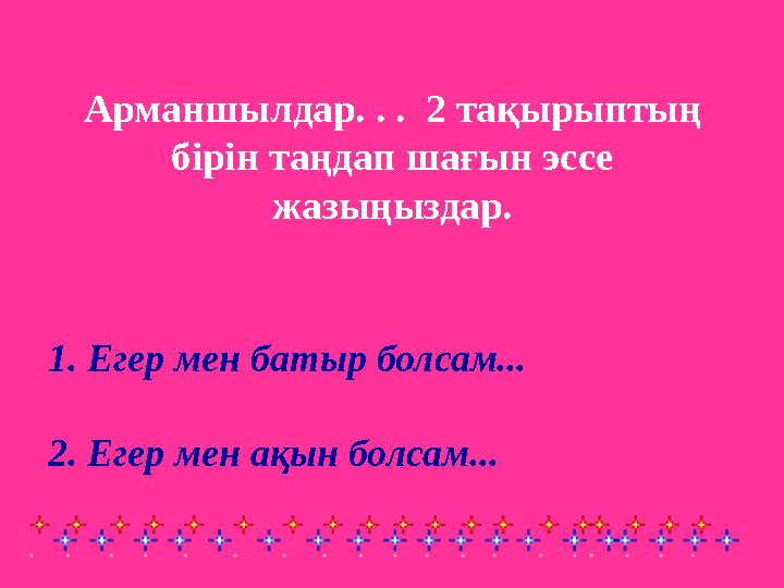 Арманшылдар. . . 2 тақырыптың бірін таңдап шағын эссе жазыңыздар. 1. Егер мен батыр болсам... 2. Егер мен ақын болсам...