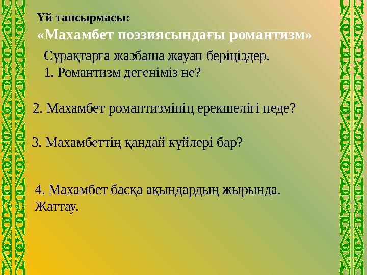 Үй тапсырмасы: «Махамбет поэзиясындағы романтизм» Сұрақтарға жазбаша жауап беріңіздер. 1. Романтизм дегеніміз не? 2. Махамбет
