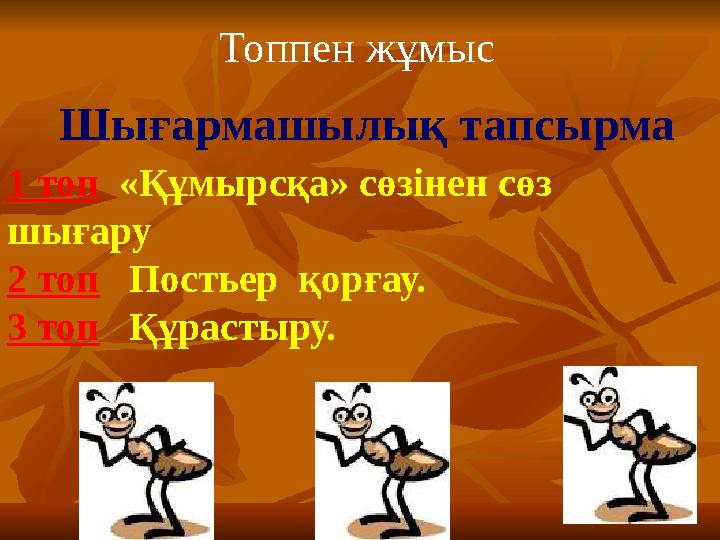 Топпен жұмыс Шығармашылық тапсырма 1 топ «Құмырсқа» сөзінен сөз шығару 2 топ Постьер қорғау. 3 топ Құрастыру.