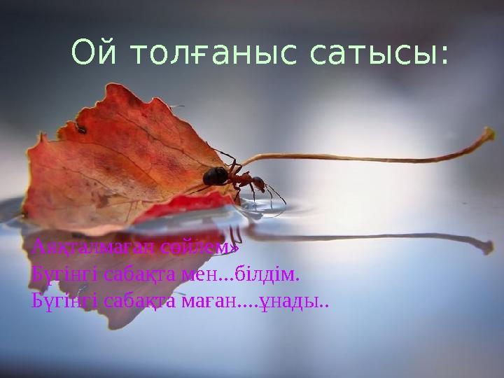 Ой толғаныс сатысы: Аяқталмаған сөйлем» Бүгінгі сабақта мен...білдім. Бүгінгі сабақта маған....ұнады..