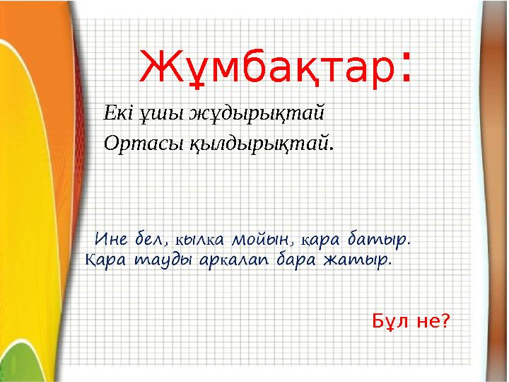 Жұмбақтар: Екі ұшы жұдырықтай Ортасы қылдырықтай. Бұл не?