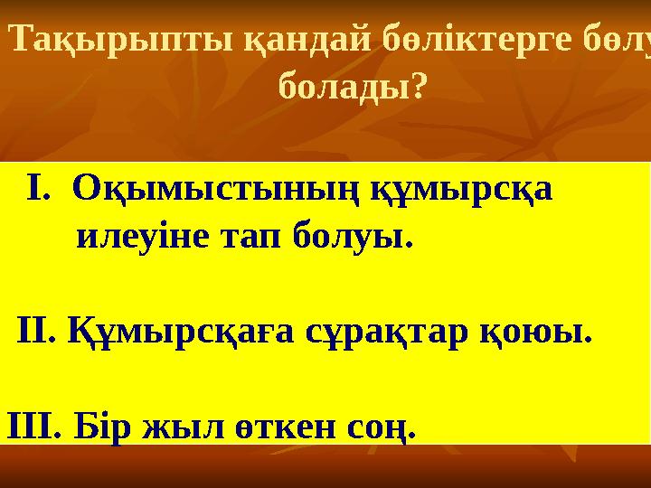 Тақырыпты қандай бөліктерге бөлуге болады? I. Оқымыстының құмырсқа илеуіне тап болуы. II. Құмырсқаға сұрақтар қоюы