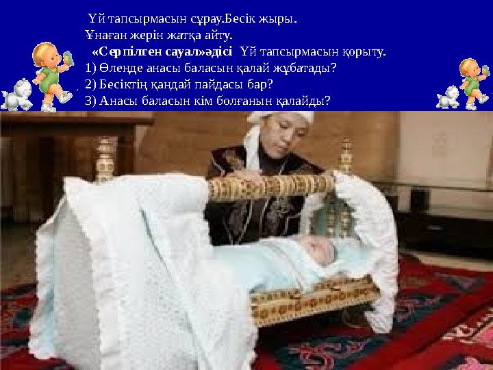 Үй тапсырмасын сұрау.Бесік жыры. Ұнаған жерін жатқа айту. «Серпілген сауал»әдісі Үй тапсырмасын қорыту. 1) Өлеңде анасы балас