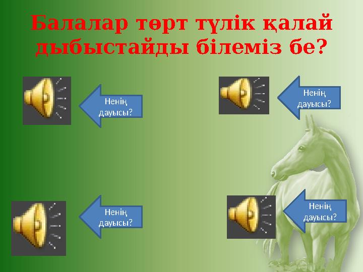 Балалар төрт түлік қалай дыбыстайды білеміз бе? Ненің дауысы? Ненің дауысы? Ненің дауысы? Ненің дауысы?