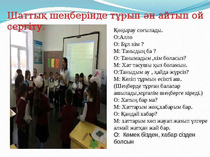 Қоңырау соғылады. О:Алло О: Бұл кім ? М: Таныдың ба ? О: Танымадым ,кім боласыз? М: Хат тасушы қыз боламын. О:Таныдым ау , қайда