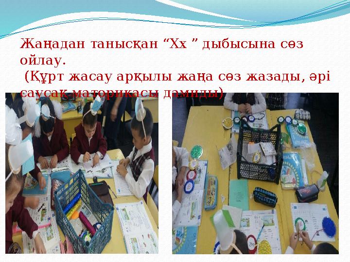 Жаңадан танысқан “Хх ” дыбысына сөз ойлау. (Құрт жасау арқылы жаңа сөз жазады, әрі саусақ маторикасы дамиды)