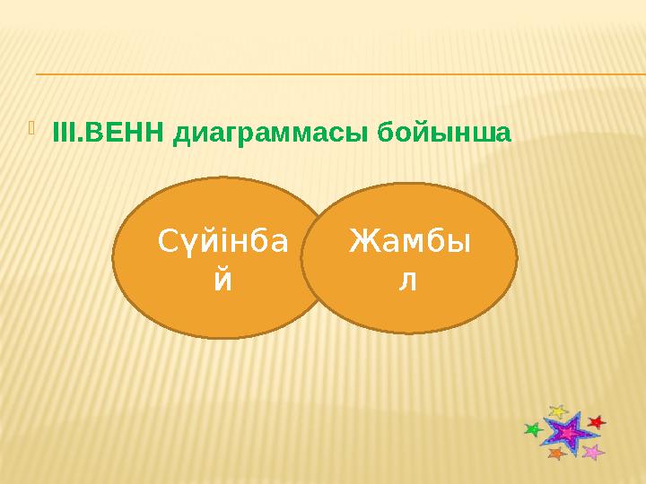 ІІІ.ВЕНН диаграммасы бойынша Сүйінба й Жамбы л