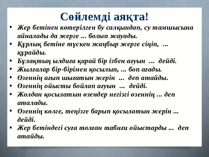 Сөйлемді аяқта! •Жер бетінен көтерілген бу салқындап, су тамшысына айналады да жерге ... болып жауады. •Құрлық бетіне түскен