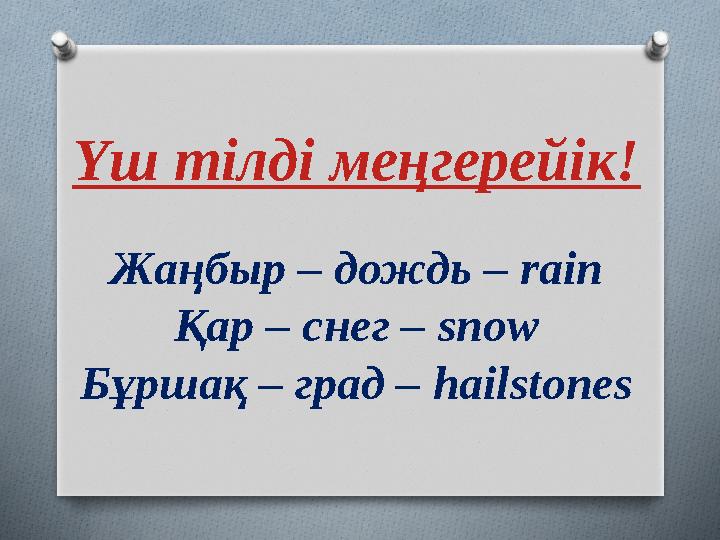 Үш тілді меңгерейік! Жаңбыр – дождь – rain Қар – снег – snow Бұршақ – град – hailstones