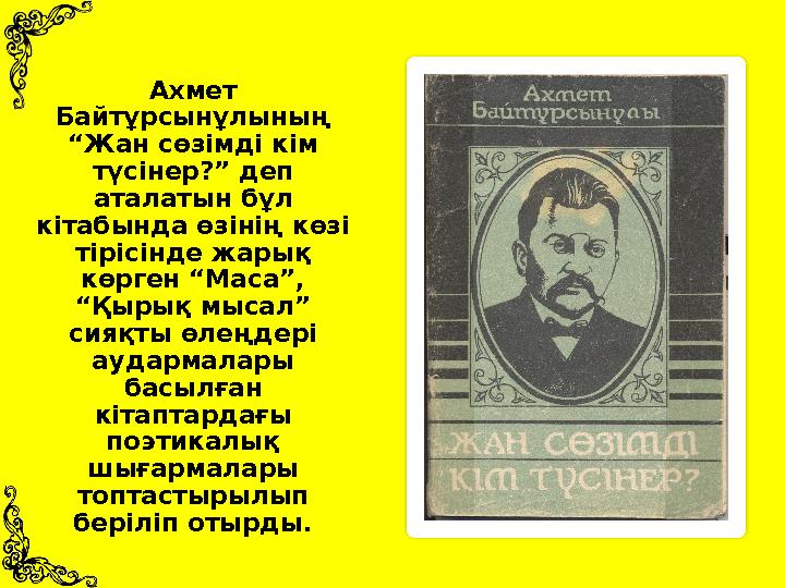 Ахмет Байтұрсынұлының “Жан сөзімді кім түсінер?” деп аталатын бұл кітабында өзінің көзі тірісінде жарық көрген “Маса”, “