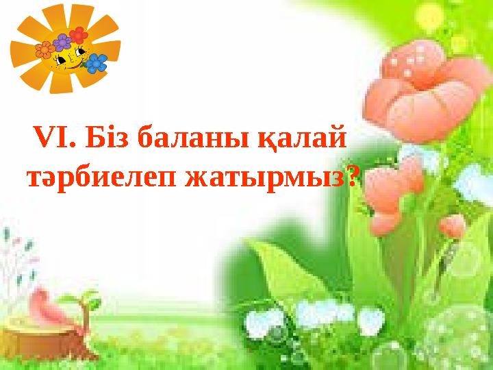 VІ. Біз баланы қалай тәрбиелеп жатырмыз?