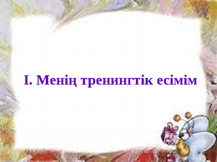 І. Менің тренингтік есімім