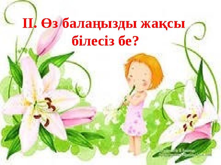 ІІ. Өз балаңызды жақсы білесіз бе?