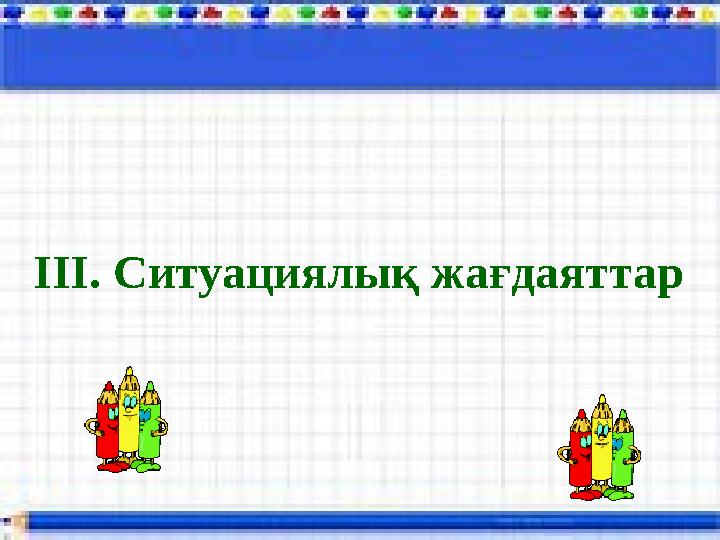 ІІІ. Ситуациялық жағдаяттар