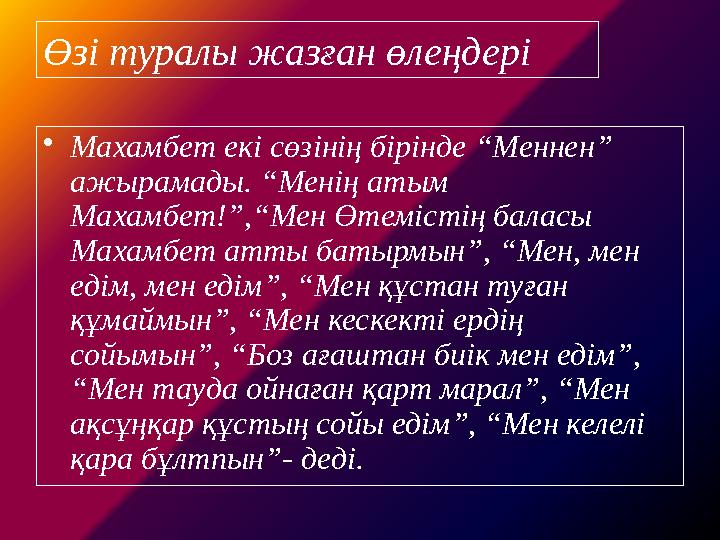 Өзі туралы жазған өлеңдері •Махамбет екі сөзінің бірінде “Меннен” ажырамады. “Менің атым Махамбет!”,“Мен Өтемістің баласы Мах