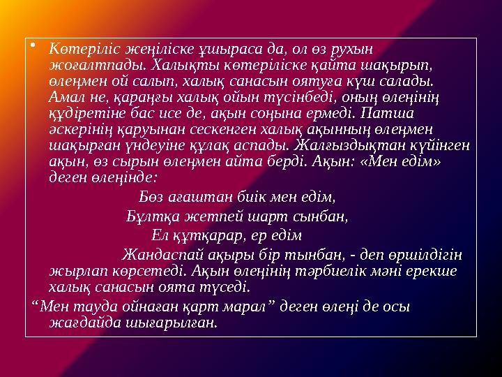 •Көтеріліс жеңіліске ұшыраса да, ол өз рухын жоғалтпады. Халықты көтеріліске қайта шақырып, өлеңмен ой салып, халық санасын оя