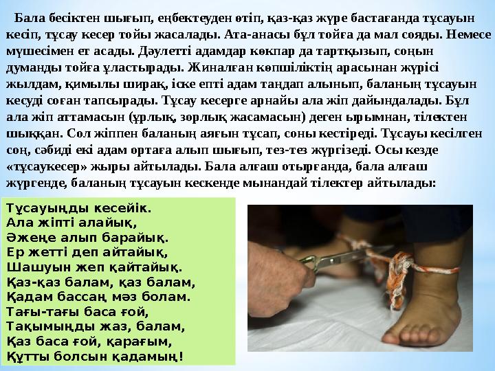 Бала бесіктен шығып, еңбектеуден өтіп, қаз-қаз жүре бастағанда тұсауын кесіп, тұсау кесер тойы жасалады. Ата-анасы бұл тойға д