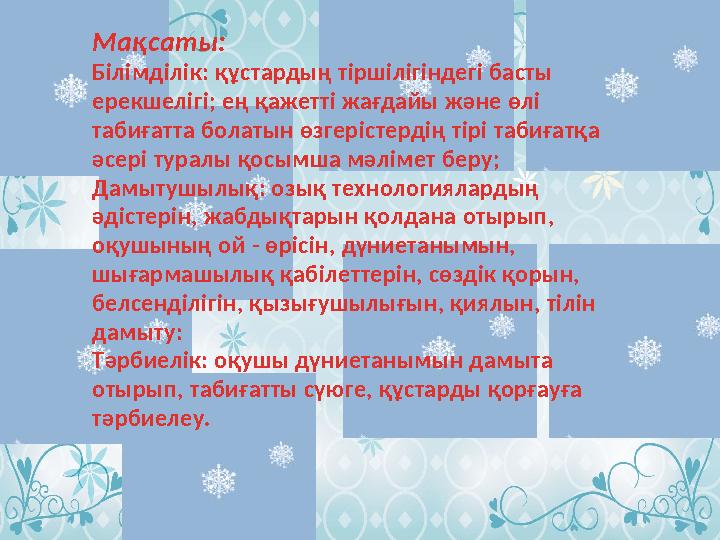 Мақсаты: Білімділік: құстардың тіршілігіндегі басты ерекшелігі; ең қажетті жағдайы және өлі табиғатта болатын өзгерістердің т