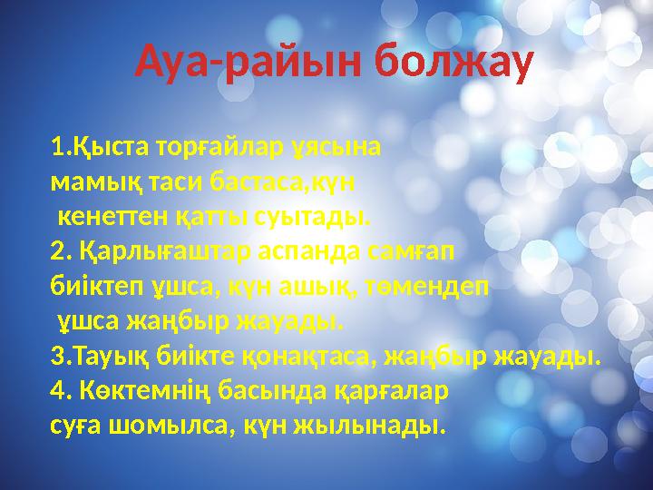 Ауа-райын болжау 1.Қыста торғайлар ұясына мамық таси бастаса,күн кенеттен қатты суытады. 2. Қарлығаштар аспанда самғап биікте