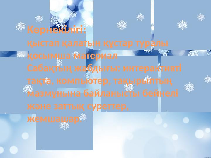 Көрнекілігі: қыстап қалатын құстар туралы қосымша материал Сабақтың жабдығы: интерактивті тақта, компьютер, тақырыптың мазмұ