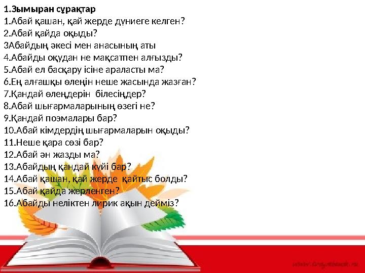 1.Зымыран сұрақтар 1.Абай қашан, қай жерде дүниеге келген? 2.Абай қайда оқыды? 3Абайдың әкесі мен анасының аты 4.Абайды оқудан