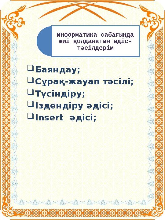 Информатика сабағында жиі қолданатын әдіс- тәсілдерім  Баяндау;  Сұрақ-жауап тәсілі;  Түсіндіру;  Іздендіру әдісі;  Inse