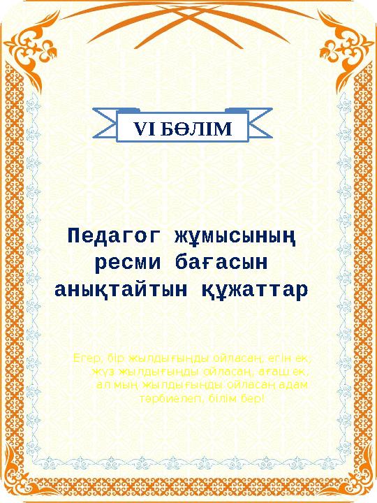 V І БӨЛІМ Педагог жұмысының ресми бағасын анықтайтын құжаттар Егер, бір жылдығыңды ойласаң, егін ек, жүз жылдығыңды ойласаң,