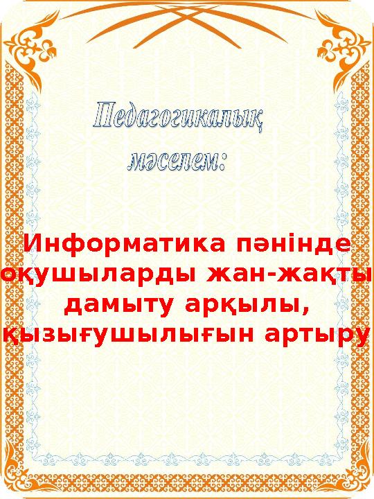 Информатика пәнінде оқушыларды жан-жақты дамыту арқылы, қызығушылығын артыру.