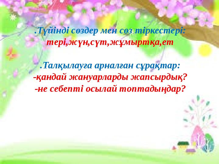 .Түйінді сөздер мен сөз тіркестері: тері,жүн,сүт,жұмыртқа,ет .Талқылауға арналған сұрақтар: -қандай жануарларды жапсырдық? -не