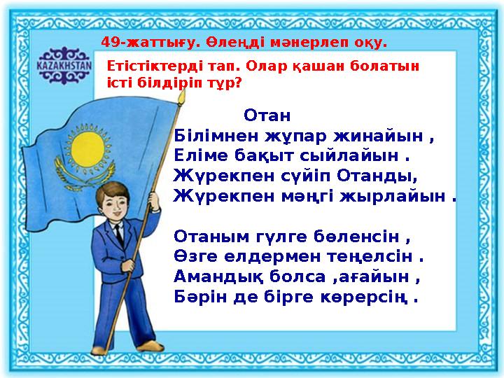 49-жаттығу. Өлеңді мәнерлеп оқу. Етістіктерді тап. Олар қашан болатын істі білдіріп тұр? Отан Білімнен жұпар жинай