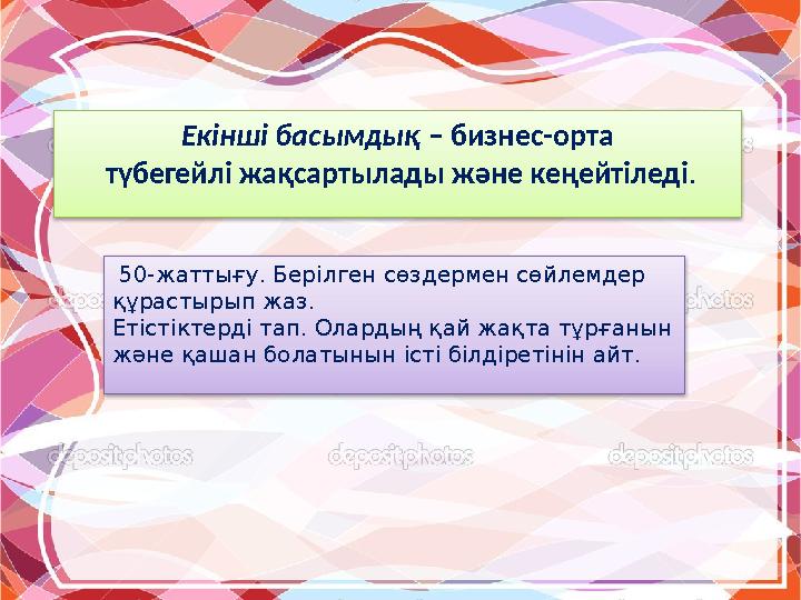 Екінші басымдық – бизнес-орта түбегейлі жақсартылады және кеңейтіледі. 50-жаттығу. Берілген сөздермен сөйлемдер құрастырып