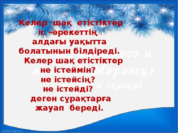 Келер шақ етістіктер іс –әрекеттің алдағы уақытта болатынын білдіреді. Келер шақ етістіктер не істеймін? не істе