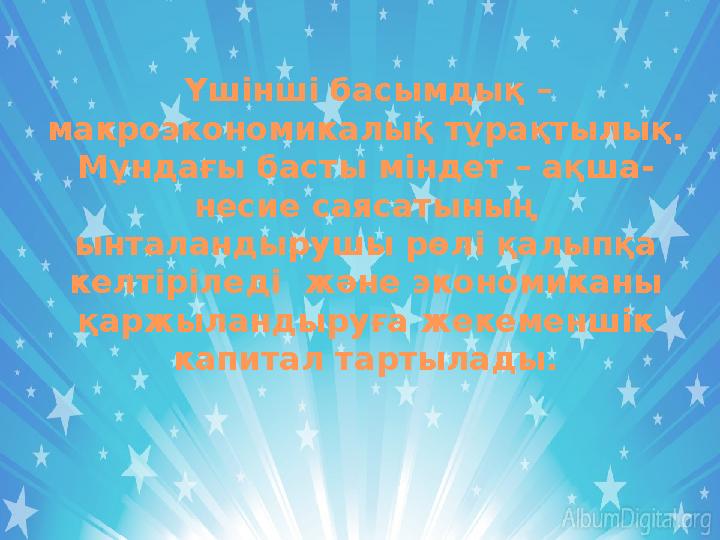 Үшінші басымдық – макроэкономикалық тұрақтылық. Мұндағы басты міндет – ақша- несие саясатының ынталандырушы рөлі қалыпқа кел