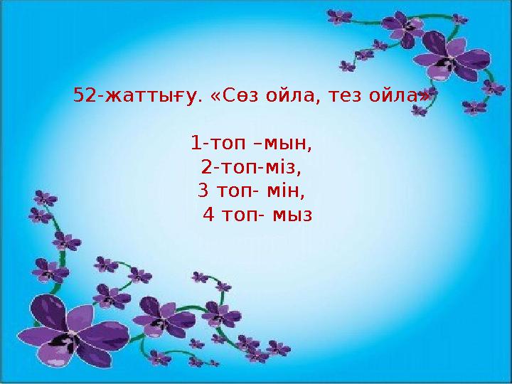 52-жаттығу. «Сөз ойла, тез ойла» 1-топ –мын, 2-топ-міз, 3 топ- мін, 4 топ- мыз