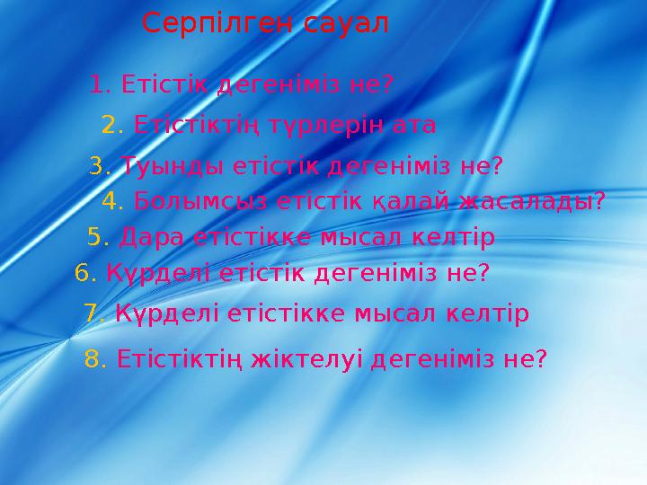 1. Етістік дегеніміз не? 2. Етістіктің түрлерін ата 4. Болымсыз етістік қалай жасалады? 3. Туынды етістік дегеніміз не? Серпілг